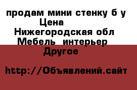 продам мини-стенку б/у › Цена ­ 5 500 - Нижегородская обл. Мебель, интерьер » Другое   